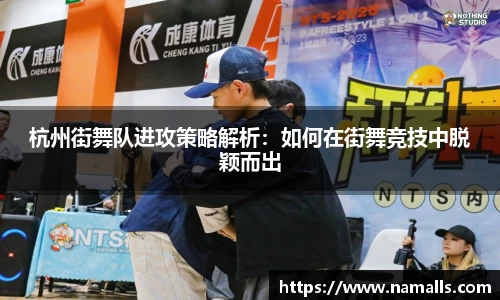杭州街舞队进攻策略解析：如何在街舞竞技中脱颖而出