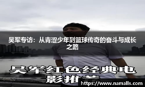 吴军专访：从青涩少年到篮球传奇的奋斗与成长之路