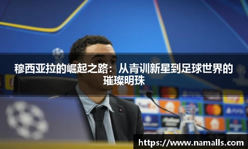 穆西亚拉的崛起之路：从青训新星到足球世界的璀璨明珠
